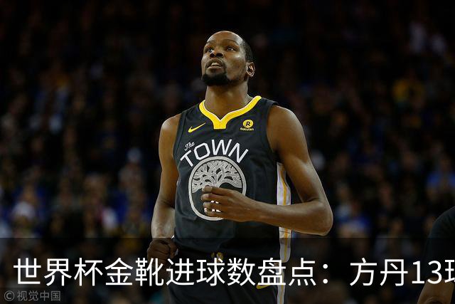 世界杯金靴进球数盘点：方丹13球、大罗8球，为什么有人5球就能拿？