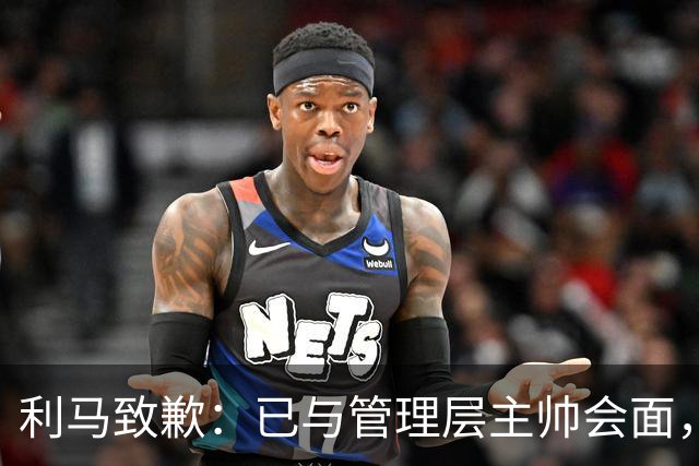 利马致歉：已与管理层主帅会面，对在不当时机和场合宣泄情绪致歉