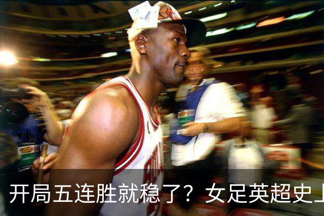 开局五连胜就稳了？女足英超史上只有三队做到