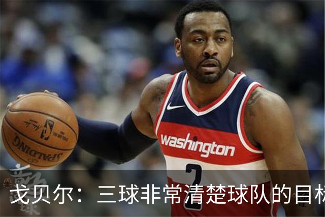 戈贝尔：三球非常清楚球队的目标 如果团结一致我们就能实现它