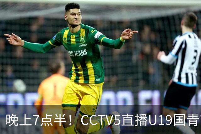 晚上7点半！CCTV5直播U19国青首秀，久尔杰维奇带队，国产亚马尔或成核心