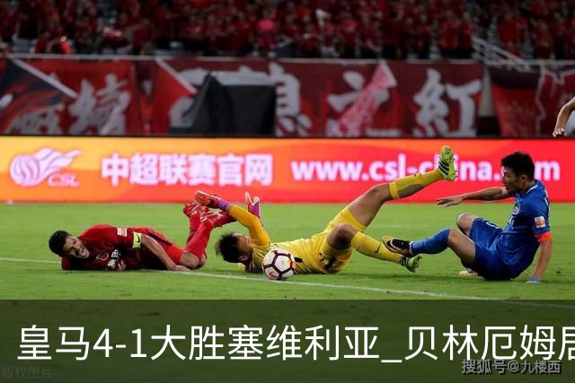 皇马4-1大胜塞维利亚 贝林厄姆居莱尔中场统治力爆发