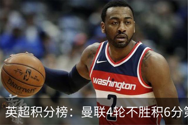 英超积分榜：曼联4轮不胜积6分第12，热刺收获第3分摆脱垫底排倒3