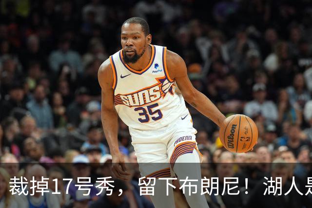 裁掉17号秀，留下布朗尼！湖人是看詹姆斯面子？4点对比给出答案