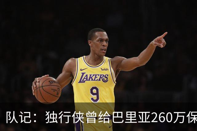 队记：独行侠曾给巴里亚260万保障合同后裁掉 这是温情的告别礼物