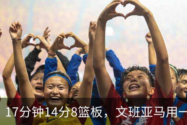17分钟14分8篮板，文班亚马用一记自抛自扣宣告回归